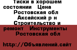 Тиски в хорошем состоянии › Цена ­ 13 000 - Ростовская обл., Аксайский р-н Строительство и ремонт » Инструменты   . Ростовская обл.